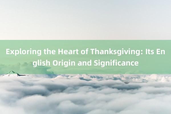 Exploring the Heart of Thanksgiving: Its English Origin and Significance