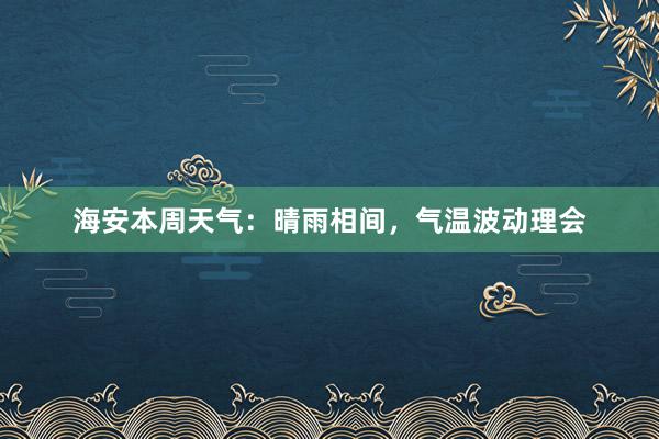 海安本周天气：晴雨相间，气温波动理会